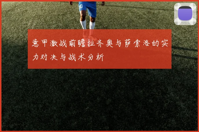 意甲激战前瞻拉齐奥与萨索洛的实力对决与战术分析