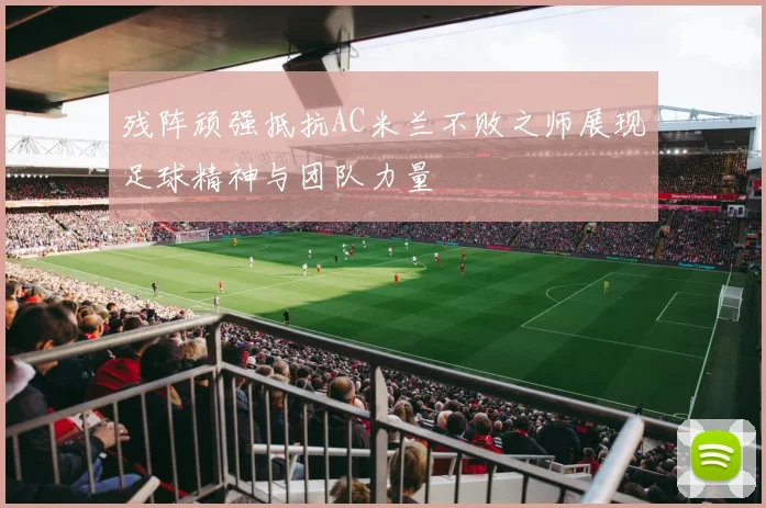 残阵顽强抵抗AC米兰不败之师展现足球精神与团队力量