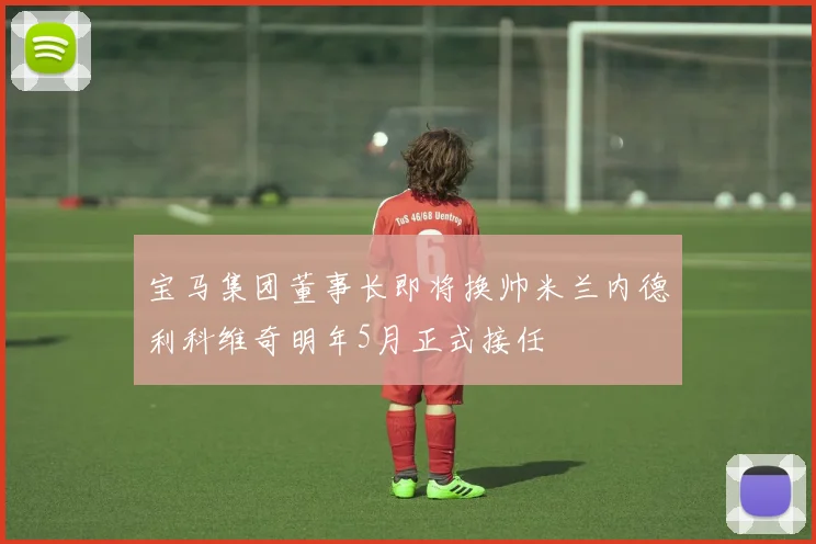宝马集团董事长即将换帅米兰内德利科维奇明年5月正式接任
