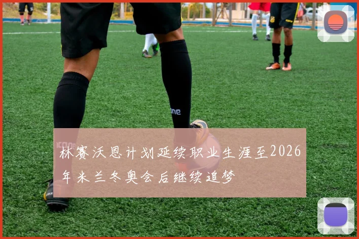 林赛沃恩计划延续职业生涯至2026年米兰冬奥会后继续追梦